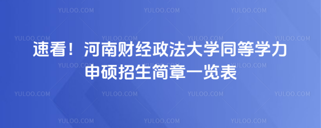 速看！河南财经政法大学同等学力申硕招生简章一览表