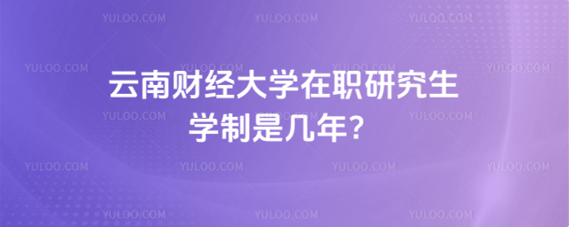 云南財經大學在職研究生學制是幾年？