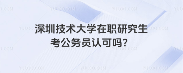 深圳技術大學在職研究生考公務員認可嗎？