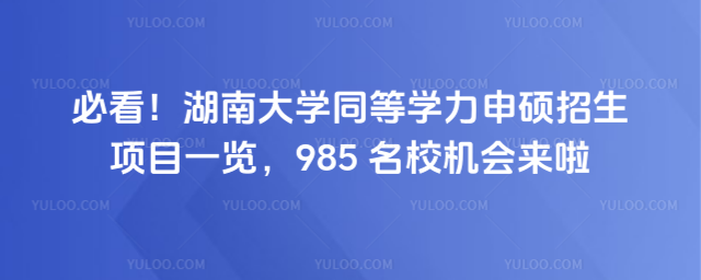 必看！湖南大學(xué)同等學(xué)力申碩招生項(xiàng)目一覽，985 名校機(jī)會(huì)來(lái)啦