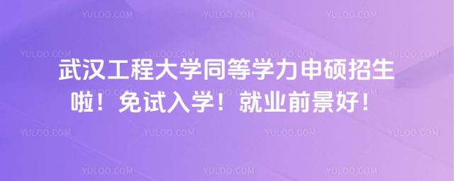 武汉工程大学同等学力申硕招生啦！免试入学！就业前景好！