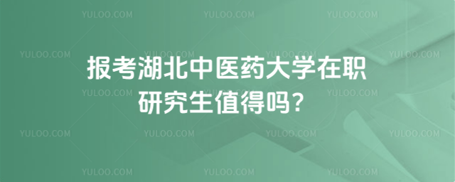 報考湖北中醫藥大學在職研究生值得嗎？