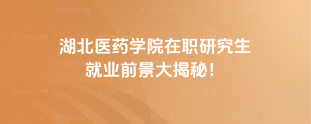 湖北医药学院在职研究生就业前景大揭秘！