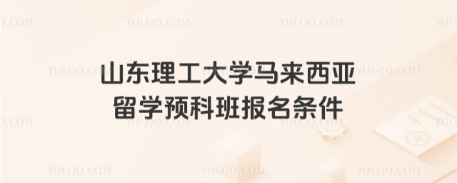 山东理工大学留学预科报名条件