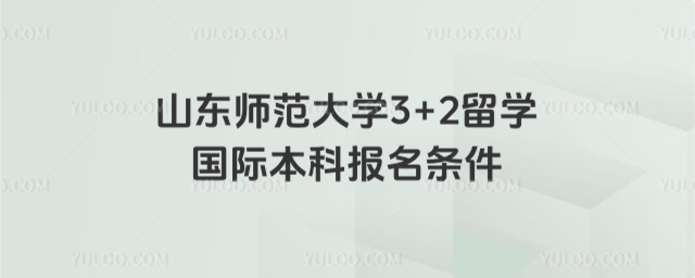 山东师范大学3+2留学报名条件