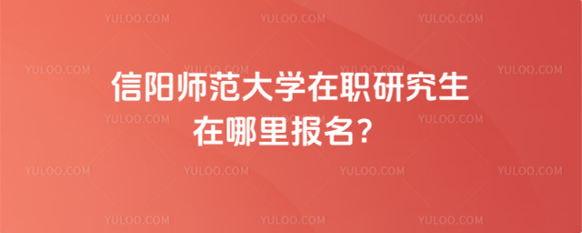 信陽師范大學在職研究生在哪里報名？