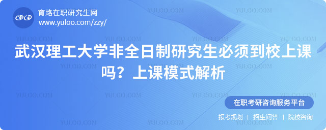 武漢理工大學非全日制研究生必須到校上課嗎