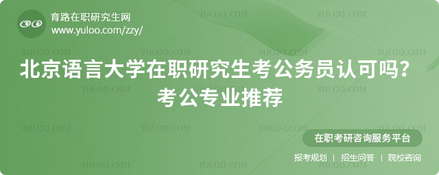 北京語(yǔ)言大學(xué)在職研究生考公務(wù)員認(rèn)可嗎