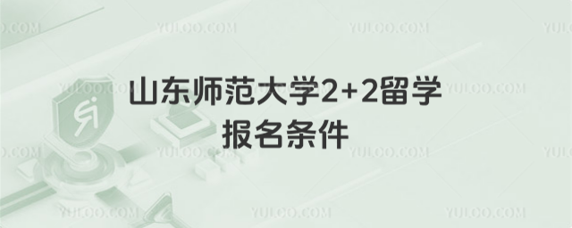 山东师范大学2+2留学报名条件