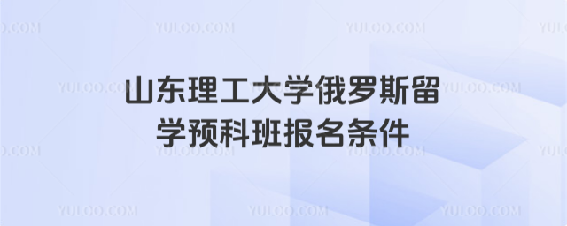 山东理工大学留学预科报名条件