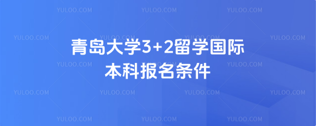 青岛大学3+2留学报名条件