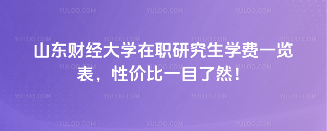 山東財經(jīng)大學(xué)在職研究生學(xué)費一覽表，性價比一目了然！