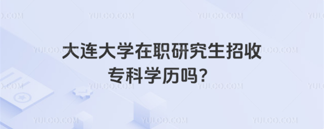 大連大學在職研究生招收?？茖W歷嗎？