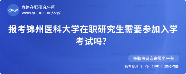 報考錦州醫(yī)科大學(xué)在職研究生需要參加入學(xué)考試嗎