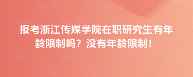 报考浙江传媒学院在职研究生有年龄限制吗？没有年龄限制！