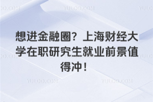 想進金融圈？上海財經(jīng)大學(xué)在職研究生就業(yè)前景值得沖