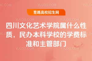 四川文化藝術(shù)學(xué)院屬什么性質(zhì)，民辦本科學(xué)校的學(xué)費標(biāo)準(zhǔn)和主管部門