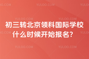 初三转北京领科国际学校什么时候开始报名？
