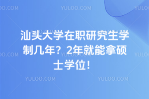 汕頭大學在職研究生學制幾年？2年就能拿碩士學位！