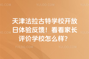 天津法拉古特學校開放日體驗反饋！看看家長評價學校怎么樣？