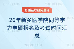 26年新鄉醫學院同等學力申碩報名及考試時間匯總