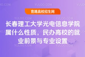 長(zhǎng)春理工大學(xué)光電信息學(xué)院屬什么性質(zhì)，民辦高校的就業(yè)前景與專業(yè)設(shè)置