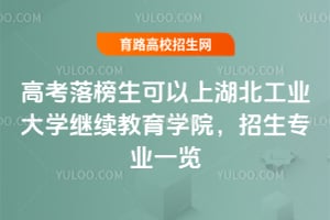 2025年高考落榜生可以上湖北工業大學繼續教育學院，招生專業一覽