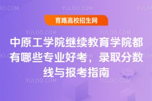 中原工學(xué)院繼續(xù)教育學(xué)院都有哪些專業(yè)好考？錄取分?jǐn)?shù)線與報考指南