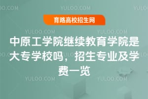 中原工學(xué)院繼續(xù)教育學(xué)院是大專學(xué)校嗎?招生專業(yè)及學(xué)費一覽