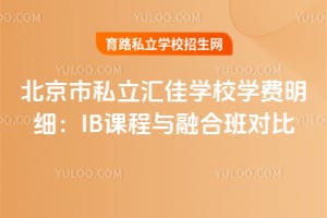北京市私立汇佳学校学费明细:IB课程与融合班对比