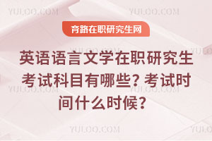 英語(yǔ)語(yǔ)言文學(xué)在職研究生考試科目有哪些？考試時(shí)間什么時(shí)候？