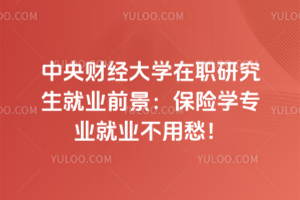 中央財(cái)經(jīng)大學(xué)在職研究生就業(yè)前景：保險(xiǎn)學(xué)專業(yè)就業(yè)不用愁！
