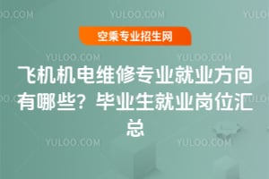 飛機機電維修專業就業方向有哪些?畢業生就業崗位匯總