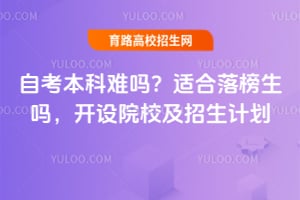 2025年自考本科難嗎？適合落榜生嗎，開(kāi)設(shè)院校及招生計(jì)劃