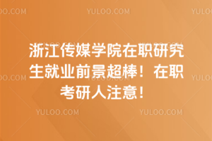 浙江傳媒學院在職研究生就業(yè)前景超棒！在職考研人注意！