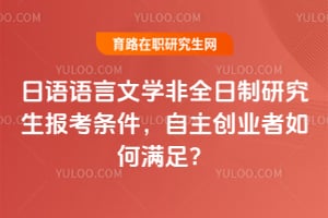 2026年日语语言文学非全日制研究生报考条件，自主创业者如何满足？