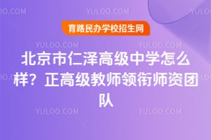 北京市仁澤高級中學怎么樣？正高級教師領(lǐng)銜師資團隊