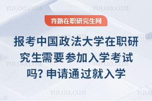 報考中國政法大學在職研究生需要參加入學考試嗎？不用，申請通過就入學