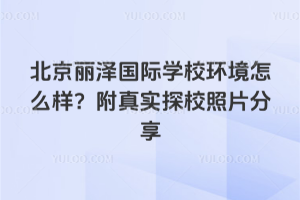 北京麗澤國際學校環(huán)境怎么樣？附真實探校照片分享