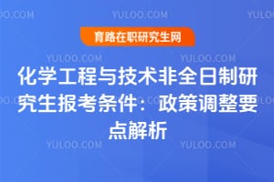 化學工程與技術非全日制研究生報考條件：2026年政策調整要點解析
