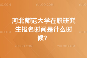 河北師范大學(xué)在職研究生報名時間是什么時候？