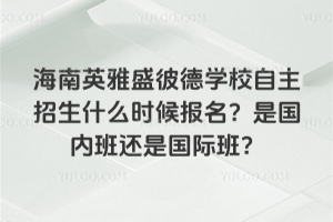 海南英雅盛彼德學(xué)校自主招生什么時(shí)候報(bào)名？是國內(nèi)班還是國際班？