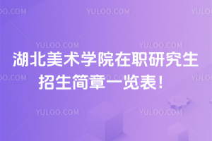 湖北美術學院在職研究生招生簡章一覽表！藝術生提升學歷看這里