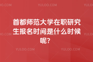 首都師范大學在職研究生報名時間是什么時候呢？
