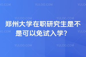 鄭州大學(xué)在職研究生是不是可以免試入學(xué)？沒問題！免試入學(xué)，先讀后考！