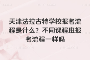 天津法拉古特學校報名流程是什么？不同課程班報名流程一樣嗎
