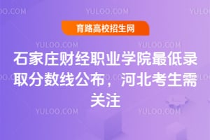 2025年石家庄财经职业学院最低录取分数线公布，河北考生需关注