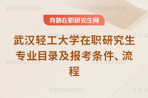 武漢輕工大學在職研究生專業目錄及報考條件、流程