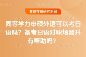 同等学力申硕外语可以考日语吗？备考日语对职场晋升有帮助吗？