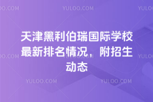 2025年天津黑利伯瑞國(guó)際學(xué)校最新排名情況，附招生動(dòng)態(tài)
